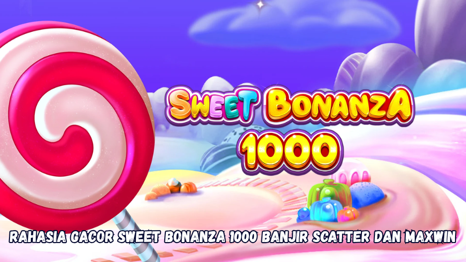 Rahasia Gacor Sweet Bonanza 1000 Banjir Scatter dan Maxwin